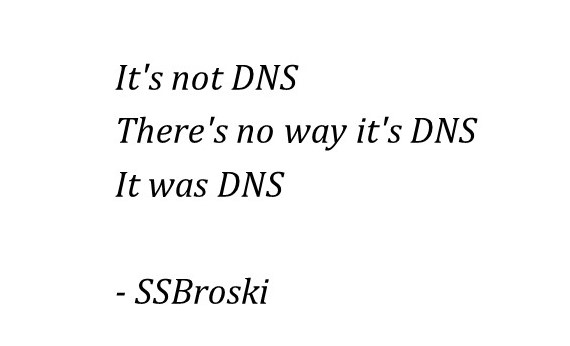 It's not DNS. There's no way it's DNS. It was DNS.